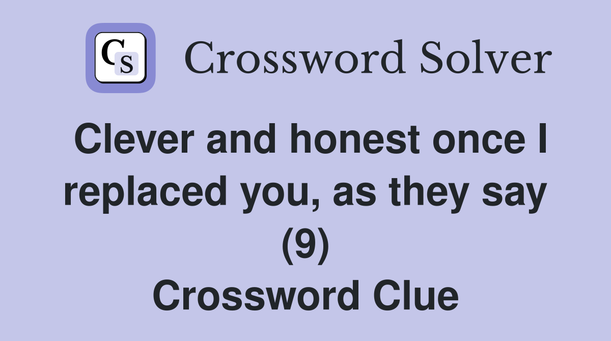 Clever and honest once I replaced you, as they say (9) Crossword Clue